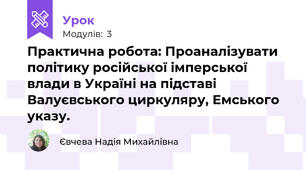 Практична робота: Проаналізувати політику російської імперської влади в Україні на підставі Валуєвського циркуляру, Емського указу.