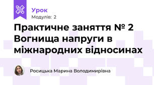 Практичне заняття № 2 Вогнища напруги в міжнародних відносинах