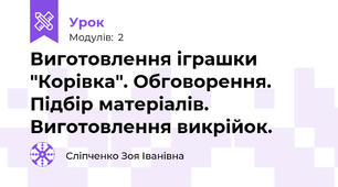 Виготовлення іграшки "Корівка". Обговорення. Підбір матеріалів. Виготовлення викрійок.