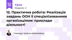 12. Практична робота: Реалізація завдань ООН її спеціалізованими організаціями: приклади діяльності