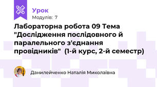 Лабораторна робота 09 Тема "Дослідження послідовного й паралельного з'єднання провідників"  (1-й курс, 2-й семестр)
