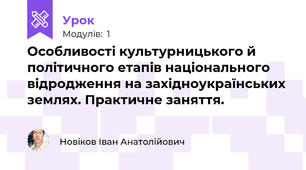 Особливості культурницького й політичного етапів національного відродження на західноукраїнських землях. Практичне заняття.