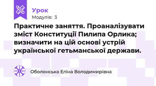 Практичне заняття. Проаналізувати зміст Конституції Пилипа Орлика; визначити на цій основі устрій української гетьманської держави.