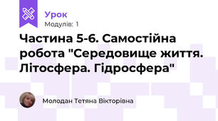Частина 5-6. Самостійна  робота "Середовище життя. Літосфера. Гідросфера"