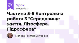 Частина 5-6 Контрольна робота 3 "Середовище життя. Літосфера. Гідросфера"