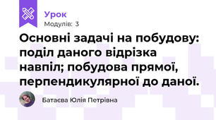 Основні задачі на побудову: поділ даного відрізка навпіл; побудова прямої, перпендикулярної до даної.