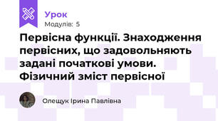 Первісна функції. Знаходження первісних, що задовольняють задані початкові умови. Фізичний зміст первісної