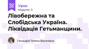Лівобережна та Слобідська Україна. Ліквідація Гетьманщини.
