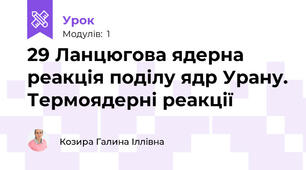 29 Ланцюгова ядерна реакція поділу ядр Урану. Термоядерні реакції