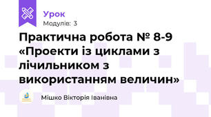 Практична робота № 8-9 «Проекти із циклами з лічильником з використанням величин»