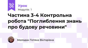 Частина 3-4 Контрольна робота "Поглиблення знань про будову речовини"