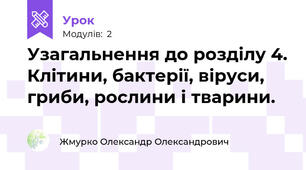 Узагальнення до розділу 4. Клітини, бактерії, віруси, гриби, рослини і тварини.