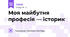 Моя майбутня професія — історик