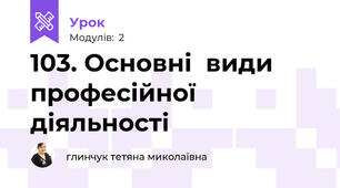 103. Основні  види професійної діяльності