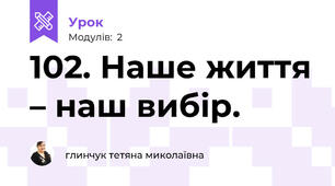 102. Наше життя – наш вибір. 
