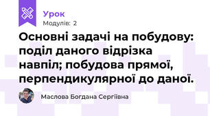 Основні задачі на побудову: поділ даного відрізка навпіл; побудова прямої, перпендикулярної до даної.