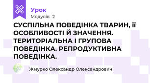 СУСПІЛЬНА ПОВЕДІНКА ТВАРИН, її ОСОБЛИВОСТІ Й ЗНАЧЕННЯ. ТЕРИТОРІАЛЬНА І ГРУПОВА ПОВЕДІНКА. РЕПРОДУКТИВНА ПОВЕДІНКА.