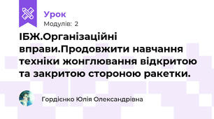 ІБЖ.Організаційні вправи.Продовжити навчання техніки жонглювання відкритою та закритою стороною ракетки.