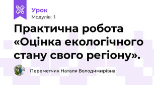 Практична робота «Оцінка екологічного стану свого регіону».