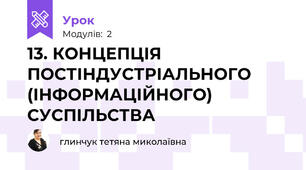 13. КОНЦЕПЦІЯ ПОСТІНДУСТРІАЛЬНОГО (ІНФОРМАЦІЙНОГО) СУСПІЛЬСТВА
