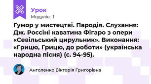 Гумор у мистецтві. Пародія. Слухання: Дж. Россіні каватина Фігаро з опери «Севільський цирульник». Виконання: «Грицю, Грицю, до роботи» (українська народна пісня) (с. 94-95).