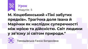 М. Коцюбинський «Тіні забутих предків». Трагічна доля Івана й Марічки як наслідок суперечності між мрією та дійсністю. Світ людини у зв’язку зі світом природи."
