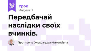 Передбачай наслідки своїх вчинків.
