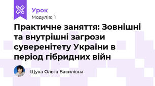 Практичне заняття: Зовнішні та внутрішні загрози суверенітету України в період гібридних війн