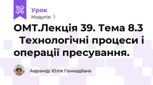 ОМТ.Лекція 39. Тема 8.3   Технологічні процеси і операції пресування.