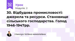 30. Відбудова промисловості: джерела та ресурси. Становище сільського господарства. Голод 1946-1947рр.