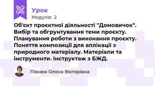 Об'єкт проєктної діяльності "Домовичок". Вибір та обгрунтування теми проєкту. Планування роботи з виконання проєкту. Поняття композиції для аплікації з природного матеріалу. Матеріали та інструменти. Інструктаж з БЖД.