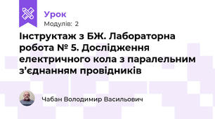 Інструктаж з БЖ. Лабораторна робота № 5. Дослідження електричного кола з паралельним з’єднанням провідників