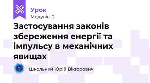 Застосування законів збереження енергії та імпульсу в механічних явищах