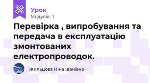 Перевірка , випробування та передача в експлуатацію змонтованих електропроводок.