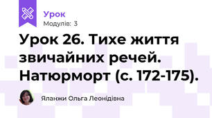 Урок 26. Тихе життя звичайних речей. Натюрморт (с. 172-175).