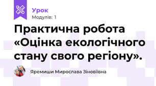 Практична робота «Оцінка екологічного стану свого регіону».