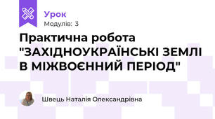 Практична робота "ЗАХІДНОУКРАЇНСЬКІ ЗЕМЛІ В МІЖВОЄННИЙ ПЕРІОД"