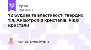 72 Будова та властивості твердих тіл. Анізотропія кристалів. Рідкі кристали