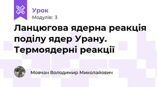 Ланцюгова ядерна реакція поділу ядер Урану. Термоядерні реакції