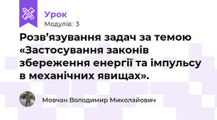Розв’язування задач за темою «Застосування законів збереження енергії та імпульсу в механічних явищах».