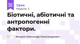 Біотичні, абіотичні та антропогенні фактори.