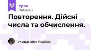 Повторення. Дійсні числа та обчислення.