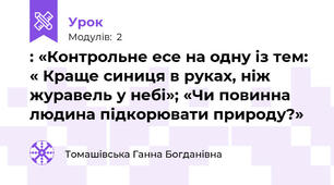 : «Контрольне есе на одну із тем: « Краще синиця в руках, ніж журавель у небі»; «Чи повинна людина підкорювати природу?»