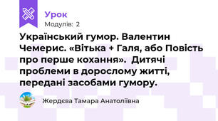 Український гумор. Валентин Чемерис. «Вітька + Галя, або Повість про перше кохання».  Дитячі проблеми в дорослому житті, передані засобами гумору.