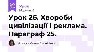 Урок 26. Хвороби цивілізації і реклама. Параграф 25.