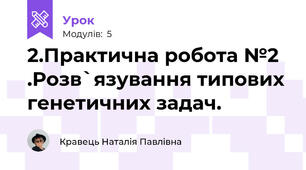 2.Практична робота №2 .Розв`язування типових генетичних задач.