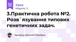 3.Практична робота №2. Розв`язування типових генетичних задач.