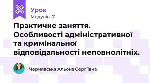 Практичне заняття. Особливості адміністративної та кримінальної відповідальності неповнолітніх.