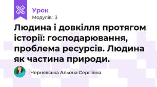 Людина і довкілля протягом історії: господарювання, проблема ресурсів. Людина як частина природи.