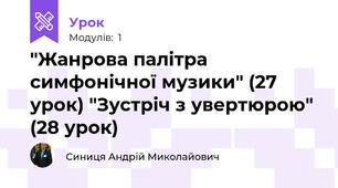 "Жанрова палітра симфонічної музики" (27 урок) "Зустріч з увертюрою" (28 урок)